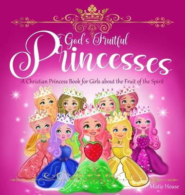 God's Fruitful Princesses: A Christian Princess Book for Girls about the Fruit of the Spirit (Fruits of the Spirit kids book, God's princess book for girls, Christian stories children) - House, Mistie