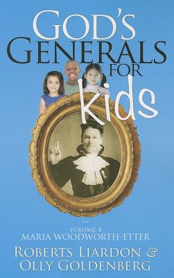 God's Generals for Kids, Volume 4: Maria Woodworth-Etter - Liardon, Roberts, and Goldenberg, Olly