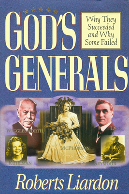 God's Generals: Why They Succeeded and Why Some Failed (Spiritual Biographies of Smith Wigglesworth, Aimee Semple McPherson, William J. Seymour, Kathryn Kuhlman, and More) Volume 1 - Liardon, Roberts