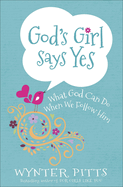 God's Girl Says Yes: What God Can Do When We Follow Him