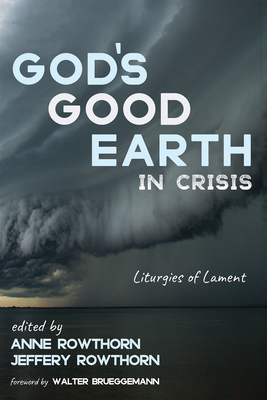 God's Good Earth in Crisis: Liturgies of Lament - Rowthorn, Anne (Editor), and Rowthorn, Jeffery (Editor), and Brueggemann, Walter (Foreword by)