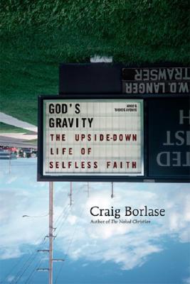 God's Gravity: The Upside-Down Life of Selfless Faith - Borlase, Craig