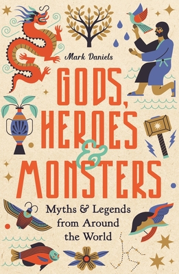 Gods, Heroes and Monsters: Myths and Legends from Around the World - Daniels, Mark