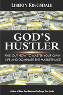 God's Hustler: Find Out How To Master Your Own Life And Dominate In The Marketplace