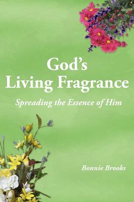 God's Living Fragrance: Spreading the Essence of Him - Brooks, Bonnie