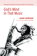 God's Mind in That Music: Theological Explorations Through the Music of John Coltrane