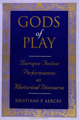 Gods of Play: Baroque Festive Performances as Rhetorical Discourse - Aercke, Kristiaan