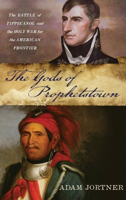 Gods of Prophetstown: The Battle of Tippecanoe and the Holy War for the American Frontier - Jortner, Adam