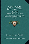 God's Own Testimony To Prayer: The Prayers Of The Holy Scriptures And The Answers Thereto, With Short Practical Notes