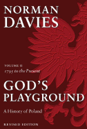God's Playground: A History of Poland: In Two Volumes; Volume II: 1795 to the Present