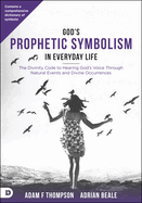 God's Prophetic Symbolism in Everyday Life: The Divinity Code to Hearing God's Voice Through Natural Events and Divine Occurrences