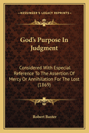 God's Purpose In Judgment: Considered With Especial Reference To The Assertion Of Mercy Or Annihilation For The Lost (1869)