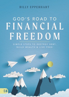 God's Road to Financial Freedom: Simple Steps to Destroy Debt, Build Wealth, and Live Free! - Epperhart, Billy