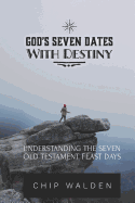 God's Seven Dates with Destiny: Understanding the Seven Old Testament Feast Days