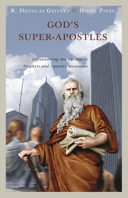 God's Super-Apostles: Encountering the Worldwide Prophets and Apostles Movement - Geivett, R Douglas, and Pivec, Holly