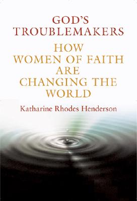 God's Troublemakers: How Women of Faith Are Changing the World - Henderson, Katharine Rhodes