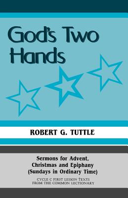 God's Two Hands: Sermons For Advent, Christmas And Epiphany (Sundays In Ordinary Time) Cycle C First Lesson Texts From The Common Lectionary - Tuttle, Robert G