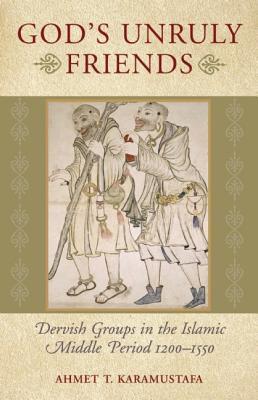 God's Unruly Friends: Dervish Groups in the Islamic Later Middle Period, 1200-1550 - Karamustafa, Ahmet T