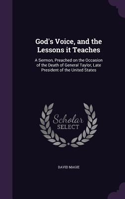 God's Voice, and the Lessons it Teaches: A Sermon, Preached on the Occasion of the Death of General Taylor, Late President of the United States - Magie, David