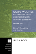 God's Wounds: Hermeneutic of the Christian Symbol of Divine Suffering, Volume One: Divine Vulnerability and Creation