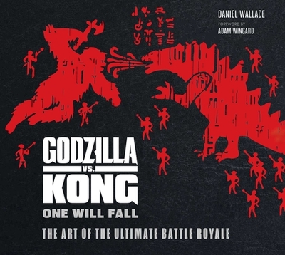 Godzilla vs. Kong: One Will Fall: The Art of the Ultimate Battle Royale - Wallace, Daniel, and Wingard, Adam (Foreword by)