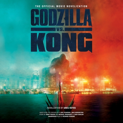 Godzilla vs. Kong: The Official Movie Novelization - Keyes, Greg, and Ferrone, Richard (Read by)