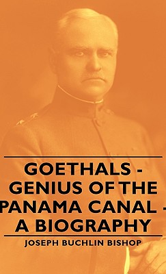 Goethals - Genius of the Panama Canal - A Biography - Bishop, Joseph Bucklin 1847
