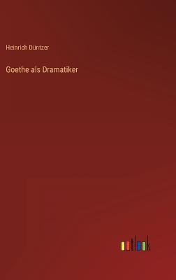 Goethe als Dramatiker - Dntzer, Heinrich