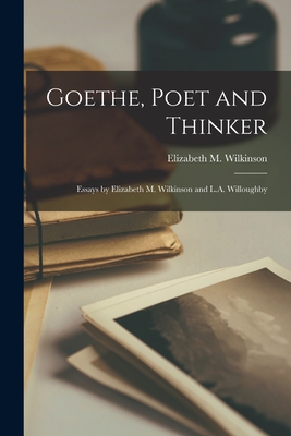 Goethe, Poet and Thinker; Essays by Elizabeth M. Wilkinson and L.A. Willoughby - Wilkinson, Elizabeth M (Elizabeth Ma (Creator)