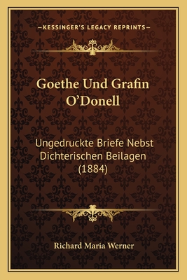 Goethe Und Grafin O'Donell: Ungedruckte Briefe Nebst Dichterischen Beilagen (1884) - Werner, Richard Maria (Editor)