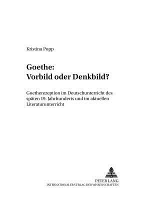 Goethe: Vorbild Oder Denkbild?: Goetherezeption Im Deutschunterricht Des Spaeten 19. Jahrhunderts Und Im Aktuellen Literaturunterricht - Lecke, Bodo (Editor), and Bismarck, Kristina