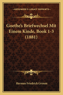 Goethe's Briefwechsel Mit Einem Kinde, Book 1-3 (1881)