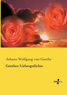 Goethes Liebesgedichte - Goethe, Johann Wolfgang Von