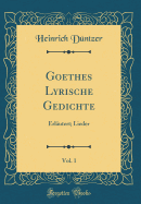 Goethes Lyrische Gedichte, Vol. 1: Erlautert; Lieder (Classic Reprint)