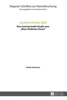 Goethes Persien-Bild: Eine intertextuelle Studie zum West-Oestlichen Divan - Korte, Hermann, and Soleimani, Atefeh