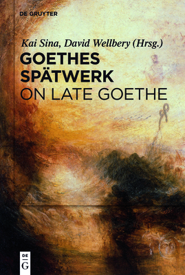 Goethes Sp?twerk / On Late Goethe - Sina, Kai (Editor), and Wellbery, David E (Editor)