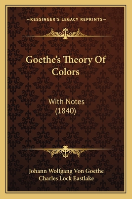 Goethe's Theory Of Colors: With Notes (1840) - Goethe, Johann Wolfgang Von, and Eastlake, Charles Lock (Translated by)