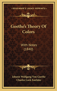 Goethe's Theory Of Colors: With Notes (1840)