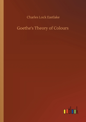 Goethe's Theory of Colours - Eastlake, Charles Lock