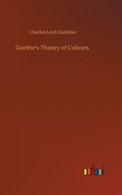 Goethe's Theory of Colours - Eastlake, Charles Lock