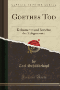 Goethes Tod: Dokumente Und Berichte Der Zeitgenossen (Classic Reprint)