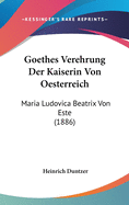 Goethes Verehrung Der Kaiserin Von Oesterreich: Maria Ludovica Beatrix Von Este (1886)