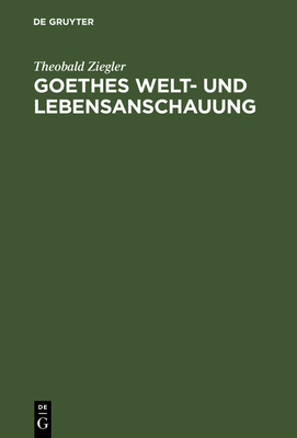 Goethes Welt- Und Lebensanschauung - Ziegler, Theobald