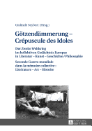 Goetzendaemmerung - Crpuscule des Idoles: Der Zweite Weltkrieg im kollektiven Gedaechtnis Europas in Literatur - Kunst - Geschichte/Philosophie Seconde Guerre mondiale dans la mmoire collective: Littrature - Art - Histoire