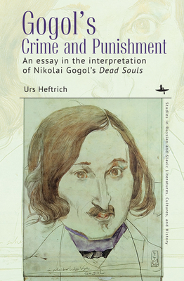Gogol's Crime and Punishment: An Essay in the Interpretation of Nikolai Gogol's Dead Souls - Heftrich, Urs, and Swann, Joseph (Translated by)