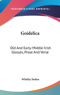 Goidelica: Old And Early-Middle-Irish Glosses, Prose And Verse