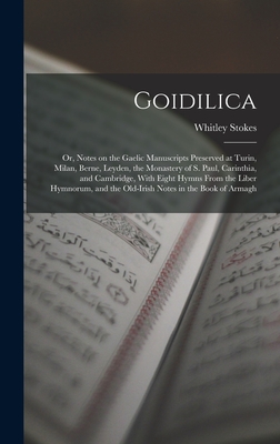 Goidilica; or, Notes on the Gaelic Manuscripts Preserved at Turin, Milan, Berne, Leyden, the Monastery of S. Paul, Carinthia, and Cambridge, With Eight Hymns From the Liber Hymnorum, and the Old-Irish Notes in the Book of Armagh - Stokes, Whitley