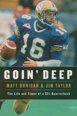 Goin' Deep: The Life and Times of a CFL Quarterback - Dunigan, Matt, and Taylor, Jim