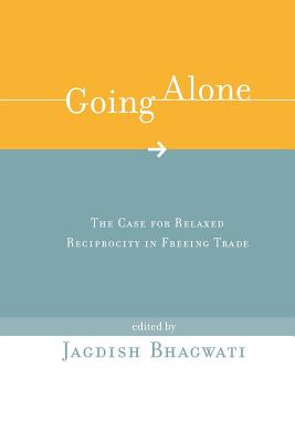 Going Alone: The Case for Relaxed Reciprocity in Freeing Trade - Bhagwati, Jagdish N