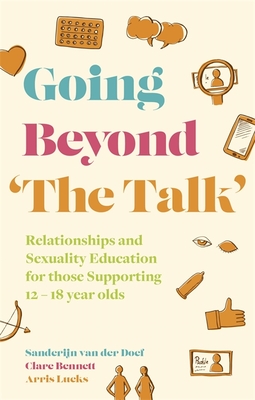 Going Beyond 'The Talk': Relationships and Sexuality Education for Those Supporting 12 -18 Year Olds - Van Der Doef, Sanderijn, and Bennett, Clare, and Lueks, Arris